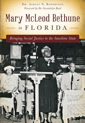 Mary McLeod Bethune in Florida: Bringing Social Justice to the Sunshine State MARY MCLEOD BETHUNE IN FLORIDA [ Ashley N. Robertson ]