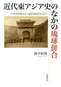 近代東アジア史のなかの琉球併合 中華世界秩序から植民地帝国日本へ [ 波平恒男 ]