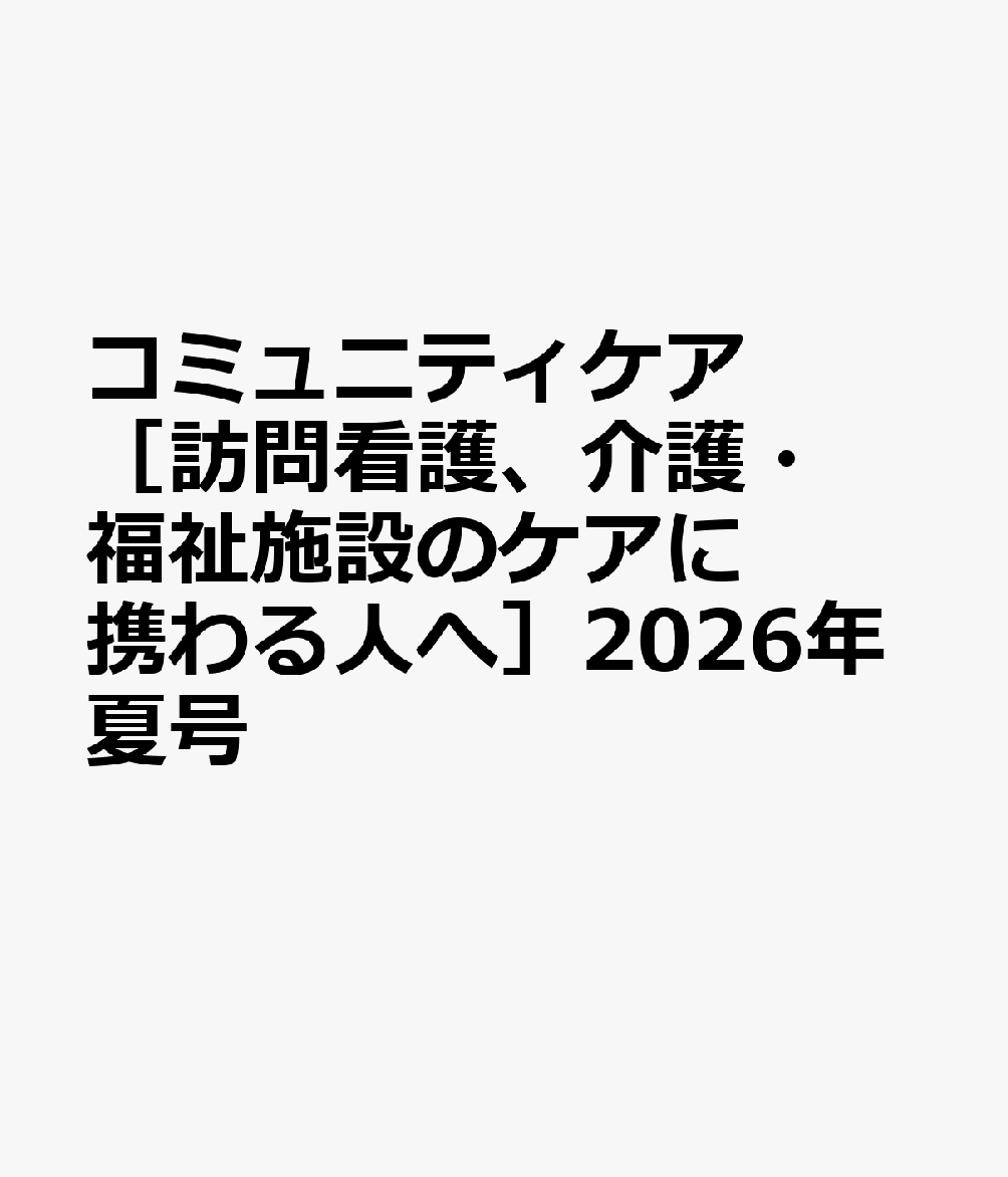 コミュニティケア［訪問看護、介護・福祉施設のケアに携わる人へ］2026年夏号