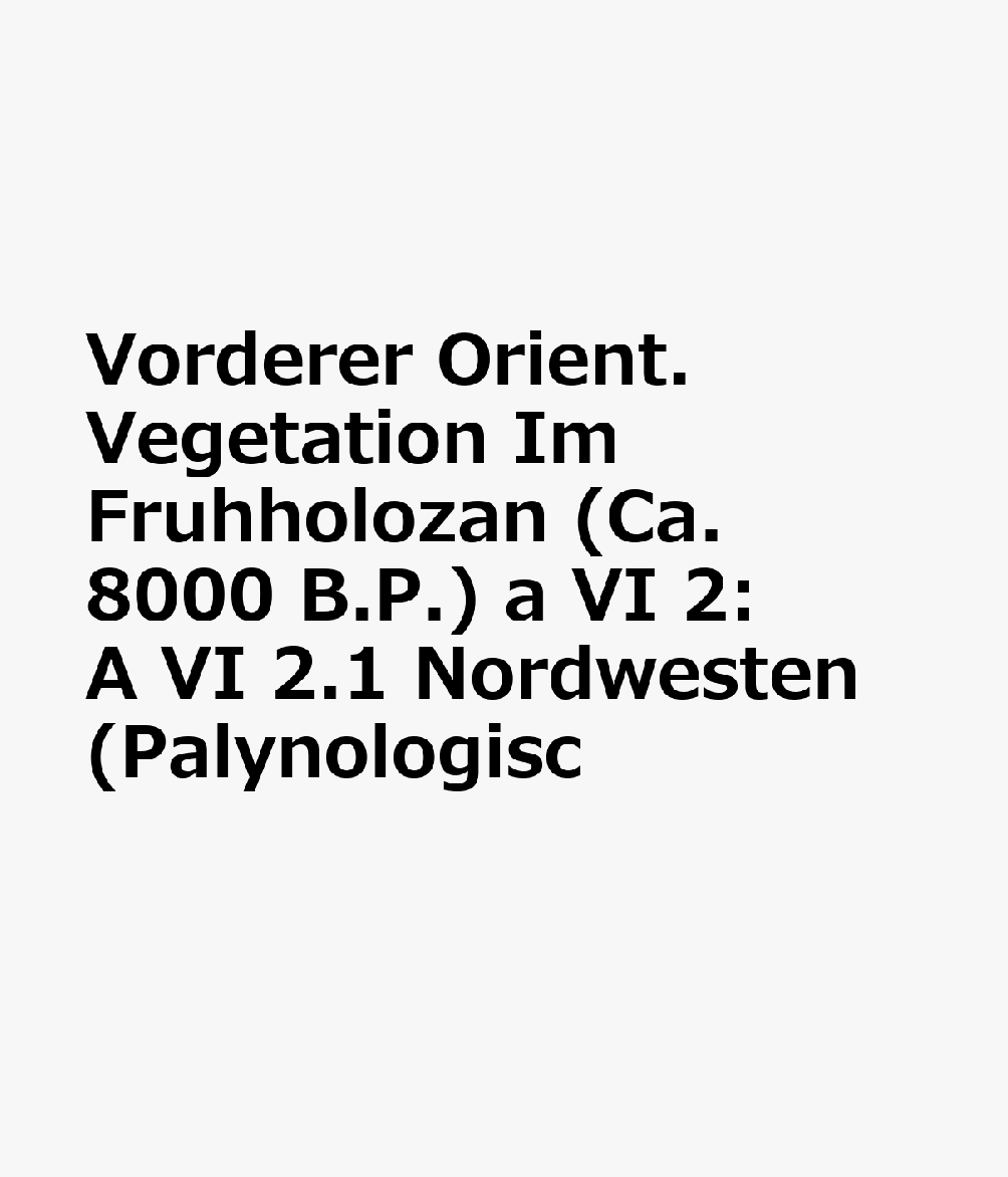 Vorderer Orient. Vegetation Im Fruhholozan (Ca. 8000 B.P.) a VI 2: A VI 2.1 Nordwesten (Palynologisc GER-MAP-VORDERER ORIENT VEGETA 