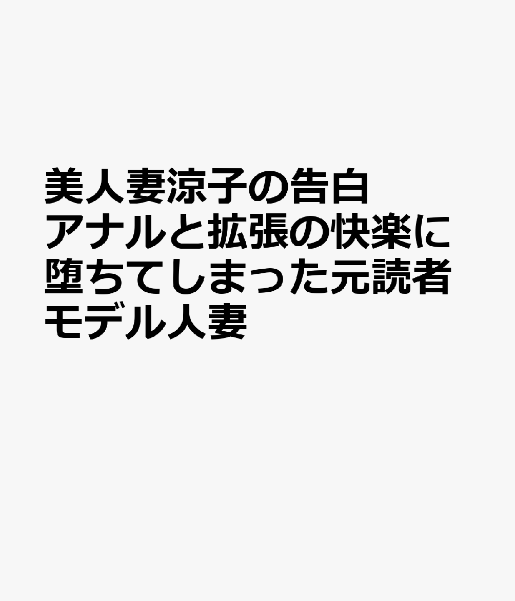 美人妻涼子の告白 アナルと拡張の快楽に堕ちてしまった元読者モデル人妻