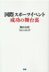 国際スポーツイベント成功の舞台裏 2002FIFAワールドカップ 2007IAAF大阪世界陸上 ラグビーワールドカップ2019を成功に導いたノウハウとは [ 鶴田友晴 ]