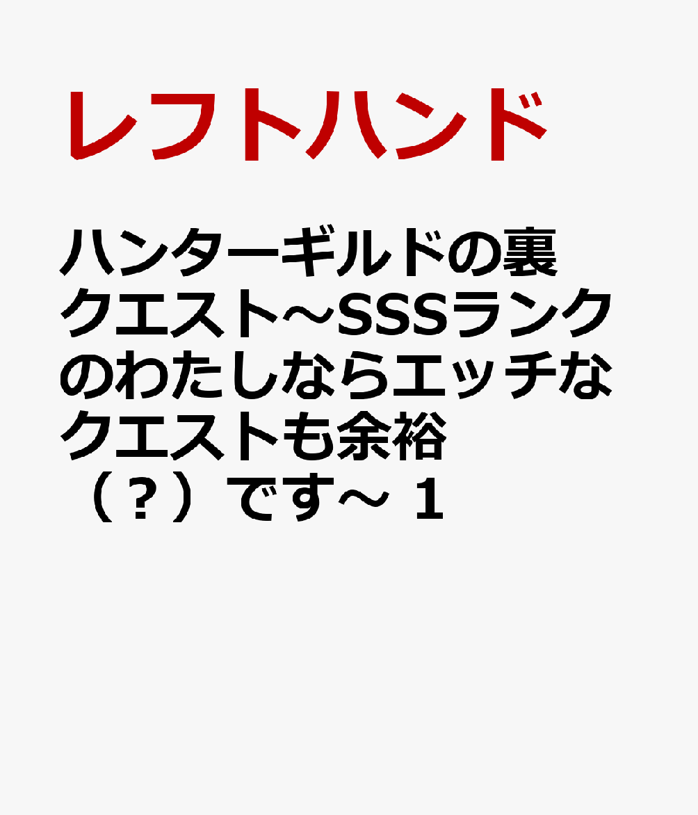 ハンターギルドの裏クエスト〜SSSランクのわたしならエッチなクエストも余裕（？）です〜　1の表紙