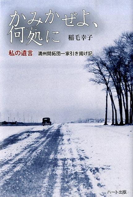 かみかぜよ、何処に 私の遺言満州開拓団一家引き揚げ記 [ 稲毛幸子 ]