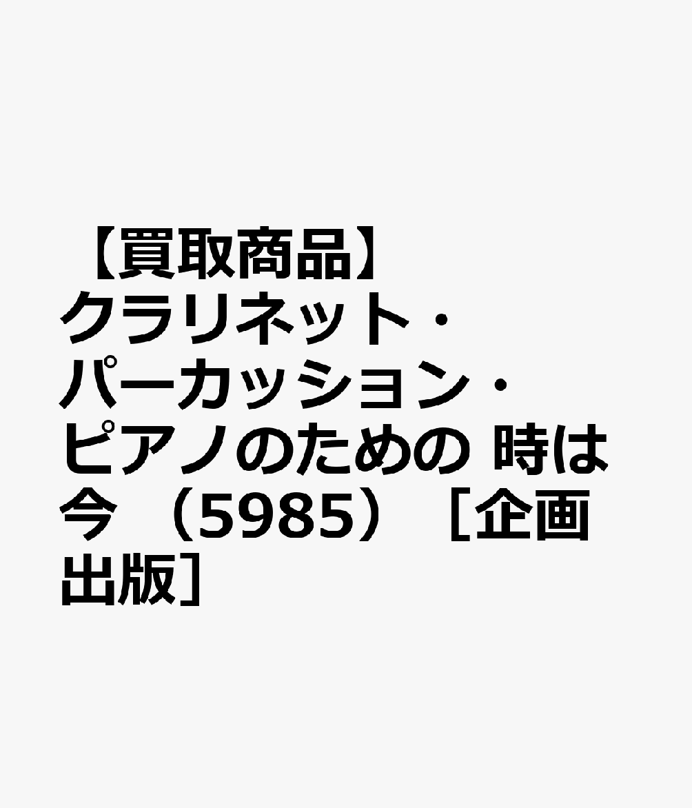 【買取商品】クラリネット・パーカッション・ピアノのための 時は今 （5985）［企画出版］