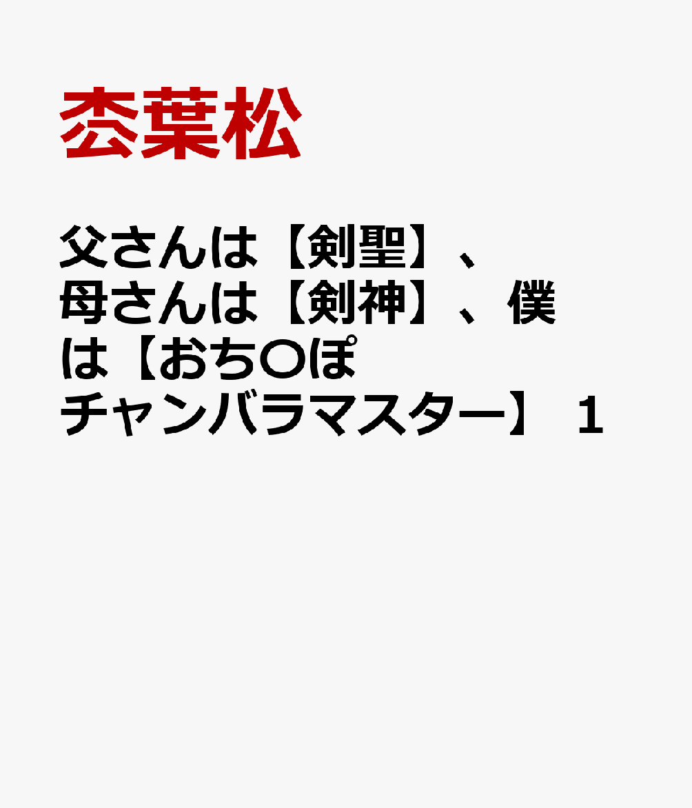 父さんは【剣聖】、母さんは【剣神】、僕は【おち〇ぽチャンバラマスター】　1の表紙