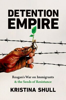 Detention Empire: Reagan's War on Immigrants and the Seeds of Resistance EMPIRE （Justice, Power, Politics） [ Kristina Shull ]