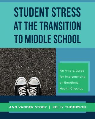 Student Stress at the Transition to Middle School: An A-To-Z Guide for Implementing an Emotional Hea STUDENT STRESS AT THE TRANSITI 