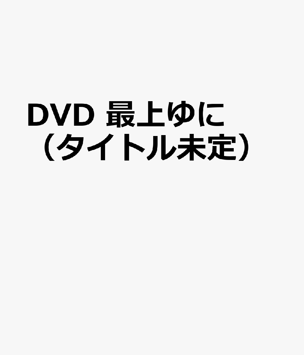 DVD 最上ゆに（タイトル未定）