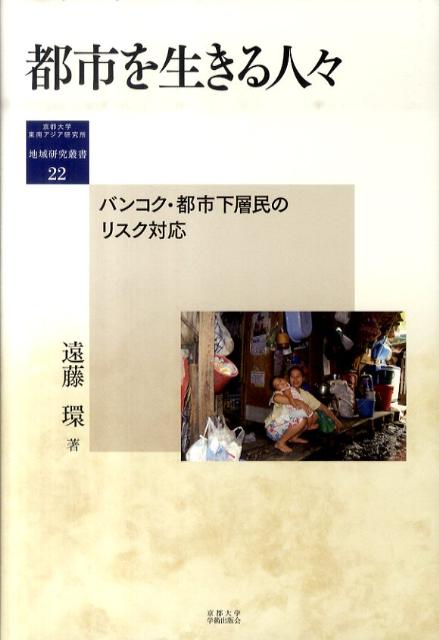 都市を生きる人々 バンコク・都市下層民のリスク対応 地域研究叢書 22 [ 遠藤 環 ]