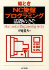 絵ときNC旋盤プログラミング基礎のきそ （Mechanical　engineering　series） [ 伊藤勝夫 ]