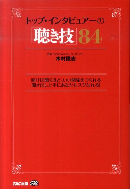 トップ・インタビュアーの「聴き技」84 聞けば聞くほど、いい関係をつくれる聞き出し上手にあ 