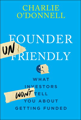 Founder Unfriendly: What Investors Won't Tell You about Getting Funded FOUNDER UNFRIENDLY 