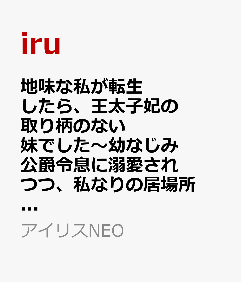 地味な私が転生したら、王太子妃の取り柄のない妹でした〜幼なじみ公爵令息に溺愛されつつ、私なりの居場所を探します〜