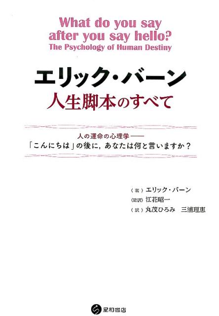 エリック・バーン人生脚本のすべて 人の運命の心理学ーー「こんにちは」の後に，あなたは何と言いますか？ 