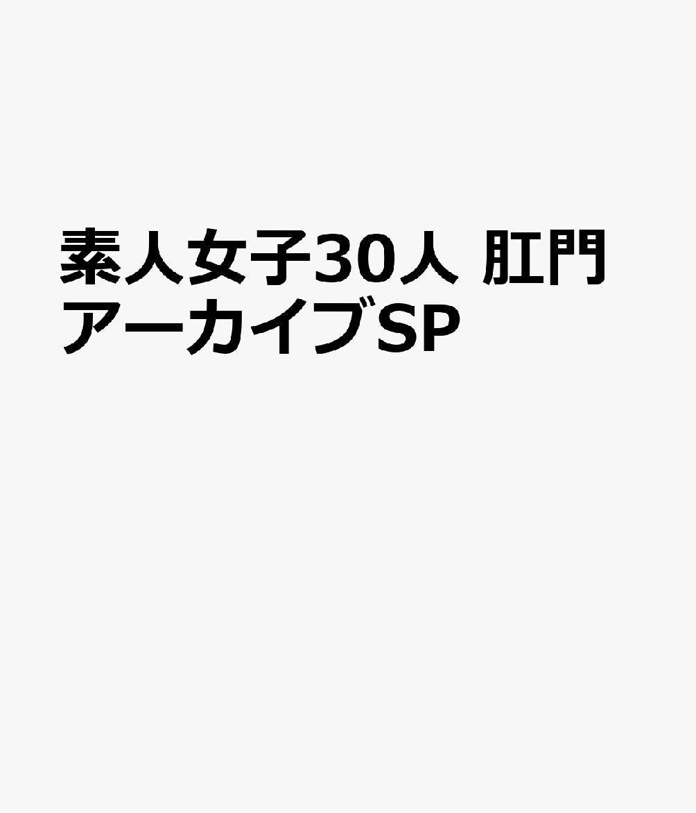 素人女子30人 肛門アーカイブSP