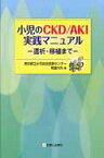 小児のCKD／AKI実践マニュアル 透析・移植まで [ 東京都立小児総合医療センター ]