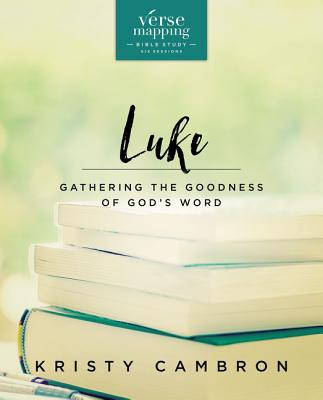 Verse Mapping Luke Bible Study Guide: Gathering the Goodness of God's Word VERSE MAPPING LUKE BIBLE SG （Verse Mapping） [ Kristy Cambron ]