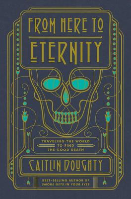 From Here to Eternity: Traveling the World to Find the Good Death FROM HERE TO ETERNITY Caitlin Doughty