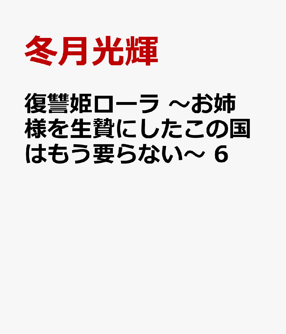 復讐姫ローラ　〜お姉様を生贄にしたこの国はもう要らない〜　6の表紙画像