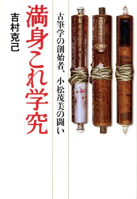 満身これ学究 : 古筆学の創始者、小松茂美の闘い