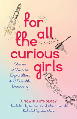 For All the Curious Girls: Stories of Wonder, Exploration, and Scientific Discovery FOR ALL THE CURIOUS GIRLS 