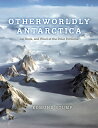 Otherworldly Antarctica: Ice, Rock, and Wind at the Polar Extreme OTHERWORLDLY ANTARCTICA 