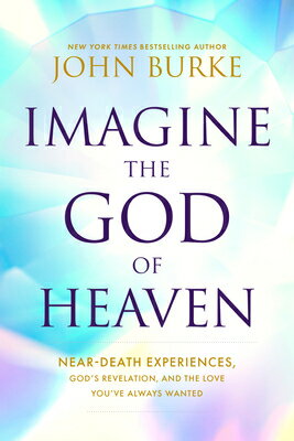 Imagine the God of Heaven: Near-Death Experiences, God's Revelation, and the Love You've Always Want IMAGINE THE GOD OF HEAVEN [ John Burke ]
