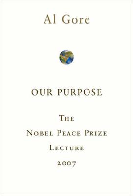 Our Purpose: The Nobel Peace Prize Lecture 2007 OUR PURPOSE [ Albert Gore, Jr. ]