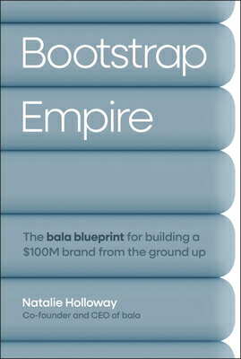 Bootstrap Empire: The Bala Blueprint for Building a $100m Brand from the Ground Up BOOTSTRAP EMPIRE [ Natalie Holloway ]
