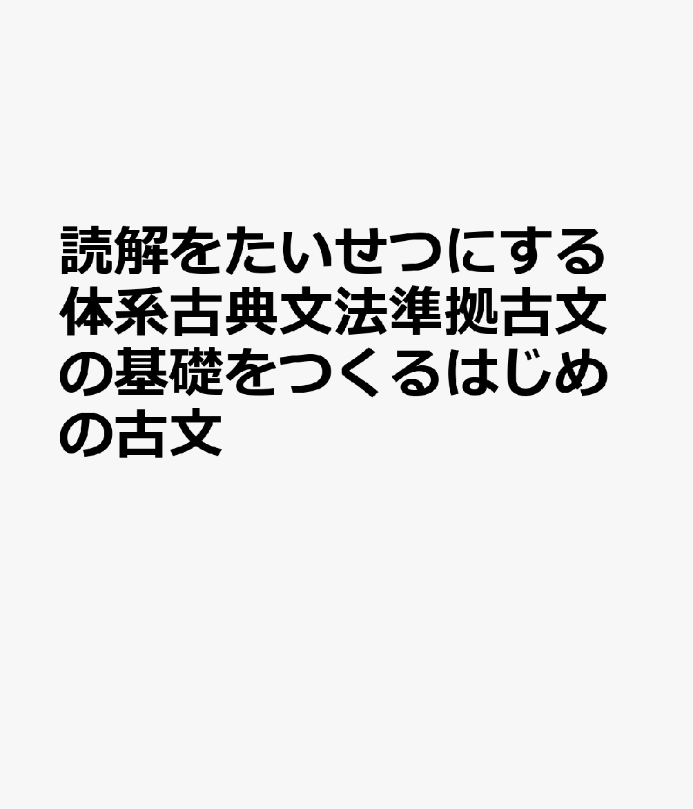 読解をたいせつにする体系古典文法準拠古文の基礎をつくるはじめの古文