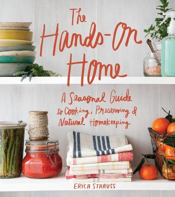 The Hands-On Home: A Seasonal Guide to Cooking, Preserving & Natural Homekeeping HANDS-ON HOME 