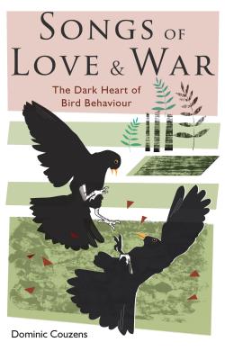 Songs of Love and War: The Dark Heart of Bird Behaviour SONGS OF LOVE & WAR [ Dominic Couzens ]