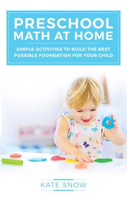 Preschool Math at Home: Simple Activities to Build the Best Possible Foundation for Your Child PRESCHOOL MATH AT HOME [ Kate Snow ]