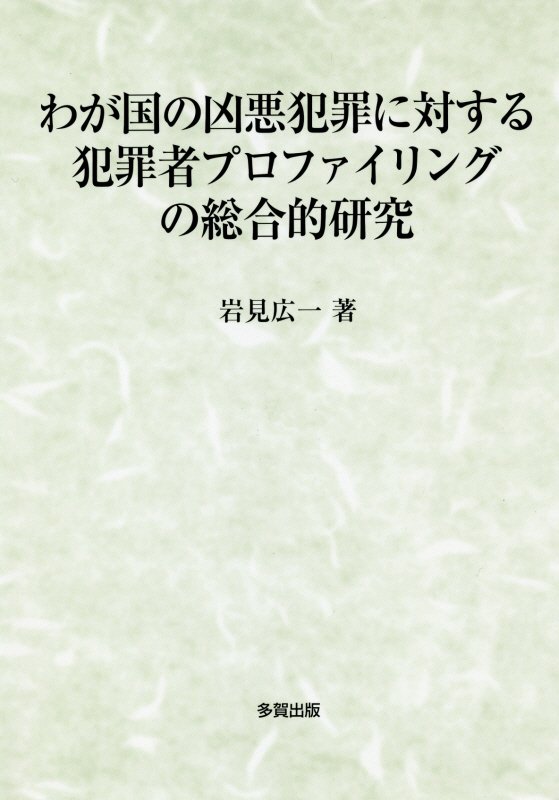 わが国の凶悪犯罪に対する犯罪者プロファイリングの総合的研究