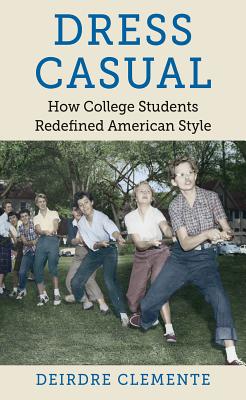 Dress Casual: How College Students Redefined American Style DRESS CASUAL （Gender and American Culture） 