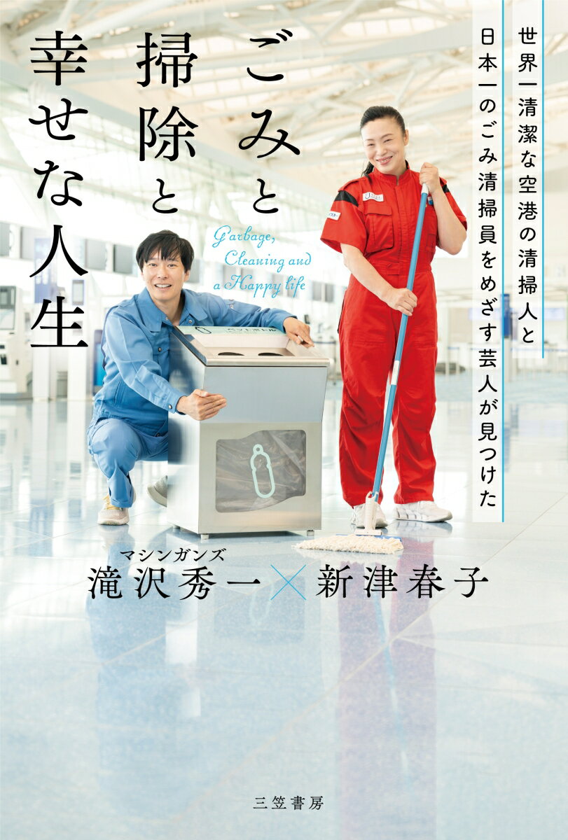 世界一清潔な空港の清掃人と日本一のごみ清掃員をめざす芸人が見つけた「ごみと掃除と幸せな人生」 （単行本） [ 新津　春子 ]