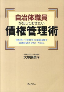 自治体職員が知っておきたい債権管理術 使用料・手数料等の滞納債権を消滅時効させないために [ 大塚康男 ]