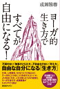 ヨーガ的生き方ですべてが自由になる！ [ 成瀬　雅春 ]