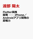 Flutter実践開発 ── iPhone／Androidアプリ開発の即戦力 [ 渡部 陽太 ]