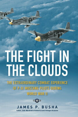 The Fight in the Clouds: The Extraordinary Combat Experience of P-51 Mustang Pilots During World War FIGHT IN THE CLOUDS [ James P. Busha ]