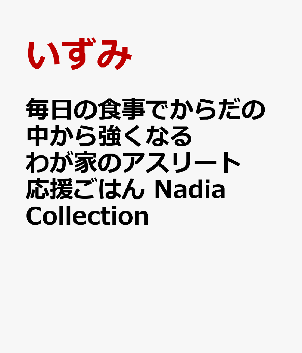 毎日の食事でからだの中から強くなる わが家のアスリート応援ごはん Nadia Collection