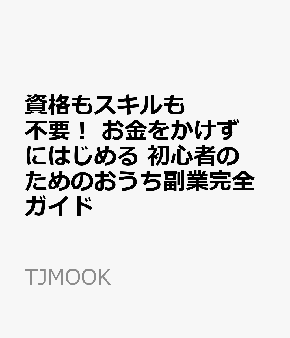 資格もスキルも不要! お金をかけずにはじめる 初心者のためのおうち副業完全ガイド