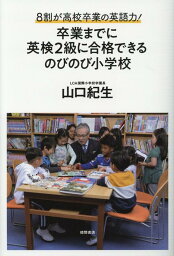 8割が高校卒業の英語力！　卒業までに英検2級に合格できるのびのび小学校 [ 山口紀生 ]