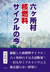 六ヶ所村　核燃料サイクルの今 [ 小山内孝 ]