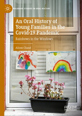 An Oral History of Young Families in the Covid-19 Pandemic: Rainbows in the Windows ORAL HIST OF YOUNG FAMILIES IN （Palgrave Studies in Oral History） [ Alison Chand ]