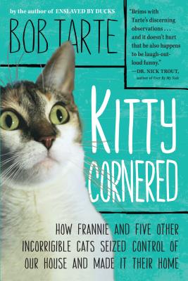 Kitty Cornered: How Frannie and Five Other Incorrigible Cats Seized Control of Our House and Made It
