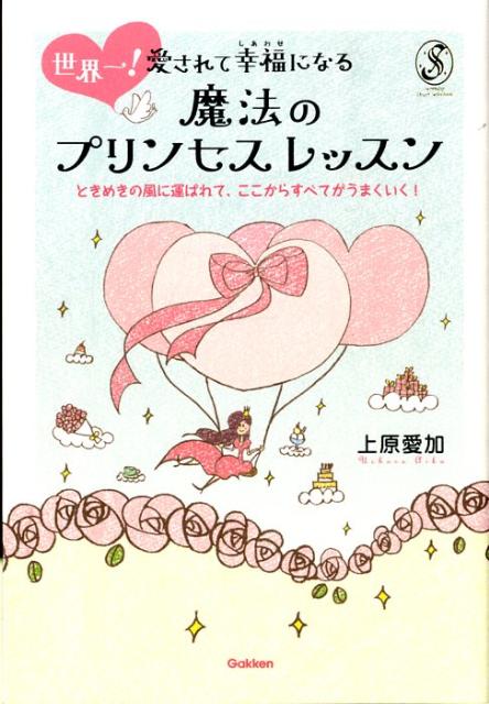 世界一！愛されて幸福になる魔法のプリンセスレッスン ときめきの風に運ばれて、ここからすべてがうまくいく （Serendip　heart　selection） [ 上原愛加 ]