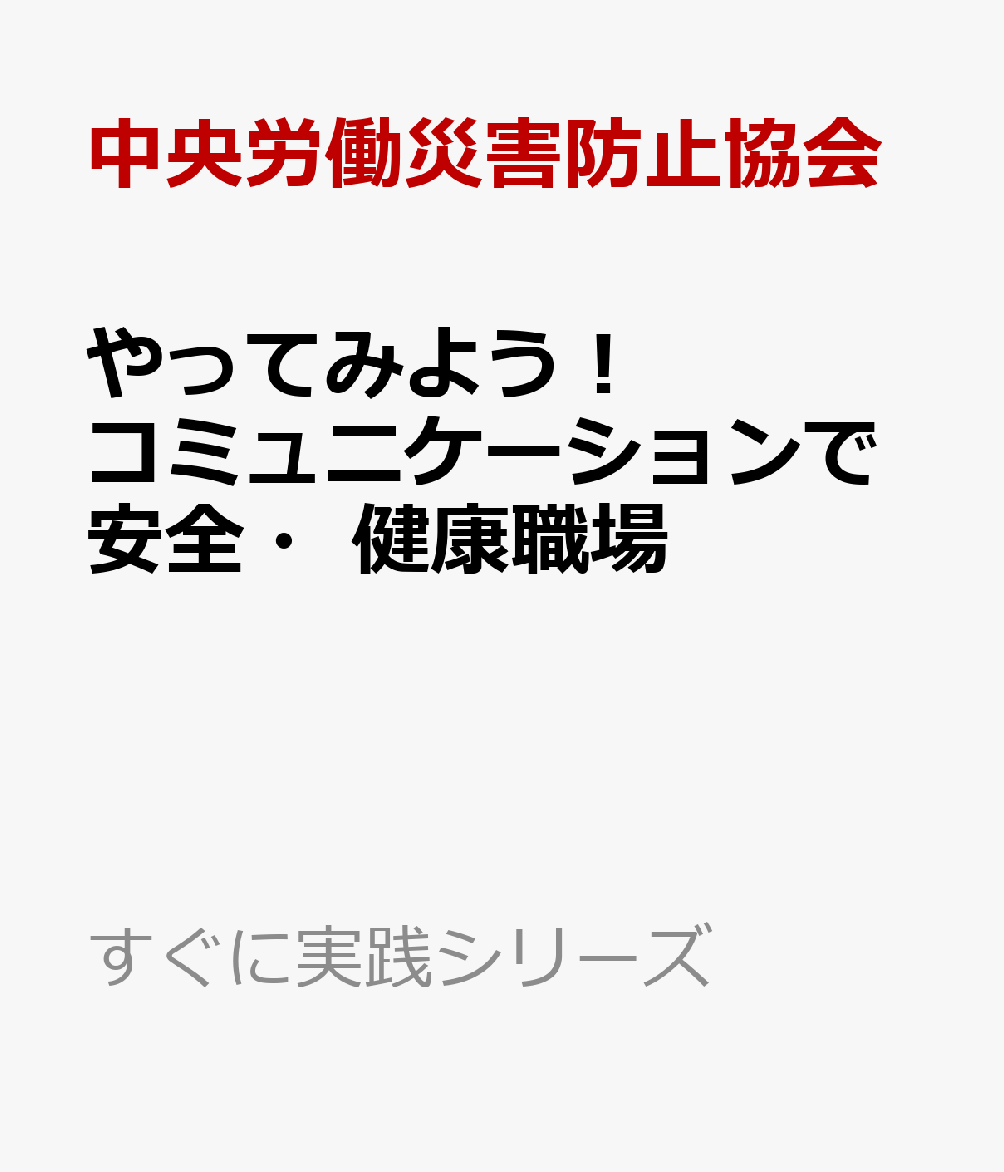 やってみよう！コミュニケーションで安全・健康職場 （すぐに実践シリーズ） [ 中央労働災害防止協会 ]