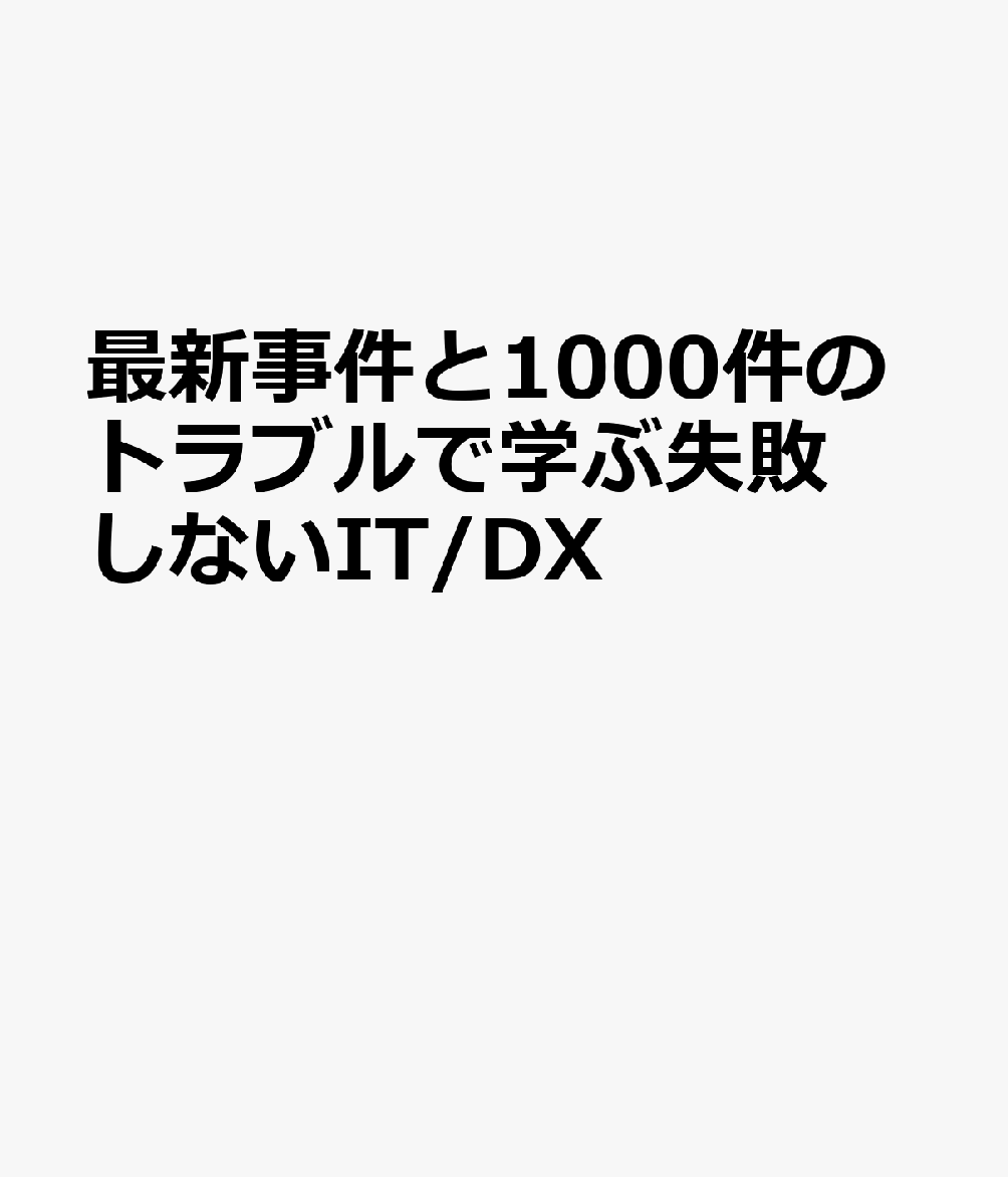 最新事件と1000件のトラブルで学ぶ失敗しないIT/DX
